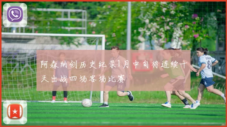 阿森纳创历史纪录1月中旬将连续十天出战四场客场比赛