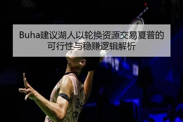 Buha建议湖人以轮换资源交易夏普的可行性与稳赚逻辑解析（BwinSports）